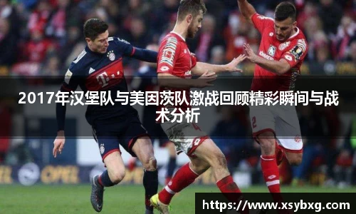 2017年汉堡队与美因茨队激战回顾精彩瞬间与战术分析